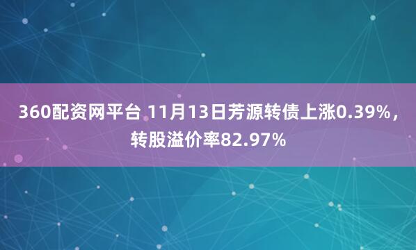 360配资网平台 11月13日芳源转债上涨0.39%，转股溢价率82.97%