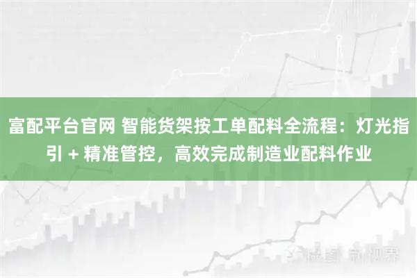富配平台官网 智能货架按工单配料全流程：灯光指引 + 精准管控，高效完成制造业配料作业