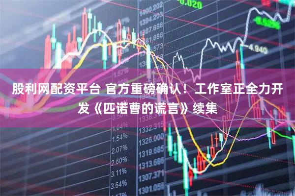 股利网配资平台 官方重磅确认！工作室正全力开发《匹诺曹的谎言》续集