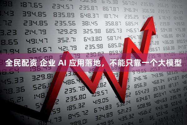 全民配资 企业 AI 应用落地，不能只靠一个大模型